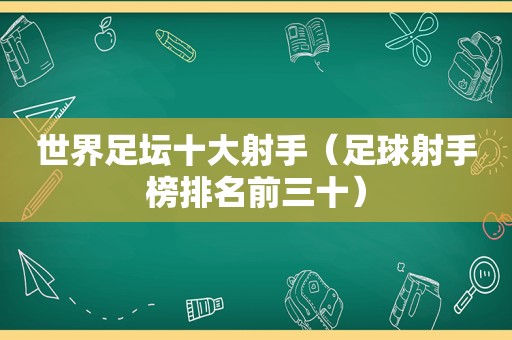 世界足坛十大射手（足球射手榜排名前三十）