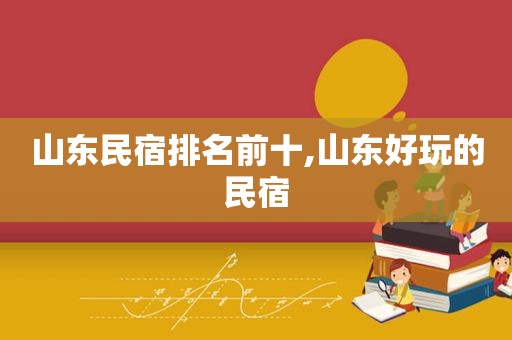 山东民宿排名前十,山东好玩的民宿