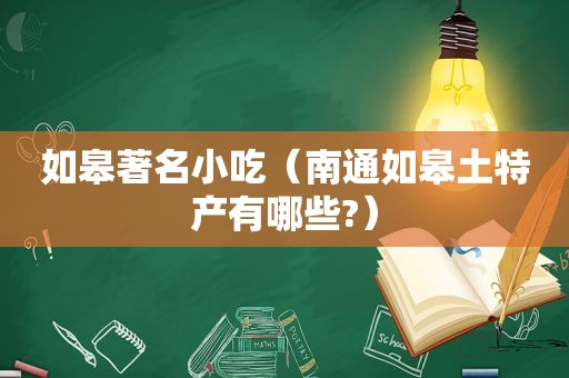 如皋著名小吃（南通如皋土特产有哪些?）