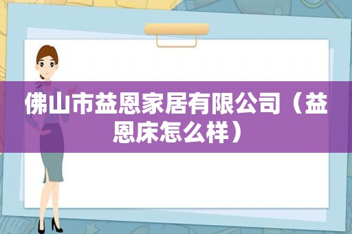 佛山市益恩家居有限公司（益恩床怎么样）