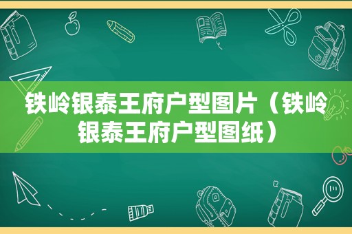 铁岭银泰王府户型图片（铁岭银泰王府户型图纸）