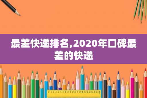 最差快递排名,2020年口碑最差的快递