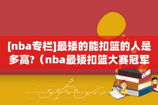 [nba专栏]最矮的能扣篮的人是多高?（nba最矮扣篮大赛冠军是谁）