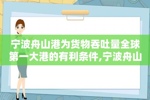 宁波舟山港为货物吞吐量全球第一大港的有利条件,宁波舟山港近十年吞吐量表格