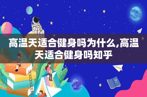 高温天适合健身吗为什么,高温天适合健身吗知乎