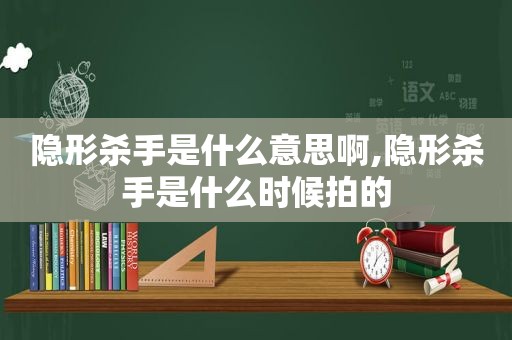 隐形杀手是什么意思啊,隐形杀手是什么时候拍的