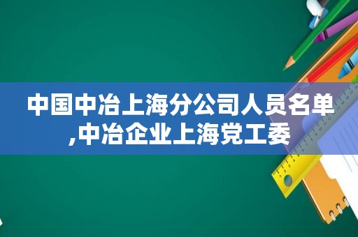 中国中冶上海分公司人员名单,中冶企业上海党工委