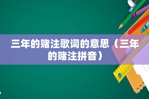 三年的赌注歌词的意思（三年的赌注拼音）