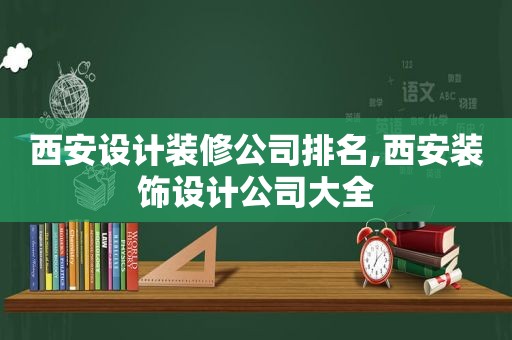 西安设计装修公司排名,西安装饰设计公司大全