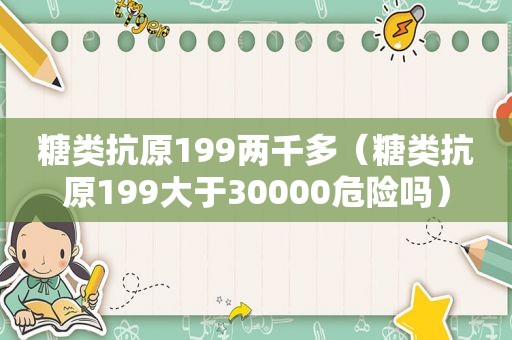 糖类抗原199两千多（糖类抗原199大于30000危险吗）