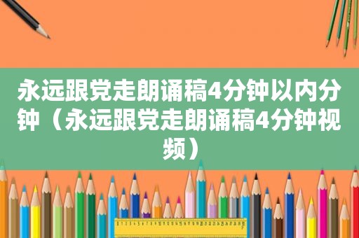 永远跟党走朗诵稿4分钟以内分钟（永远跟党走朗诵稿4分钟视频）