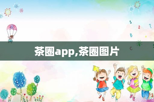 茶圈app,茶圈图片