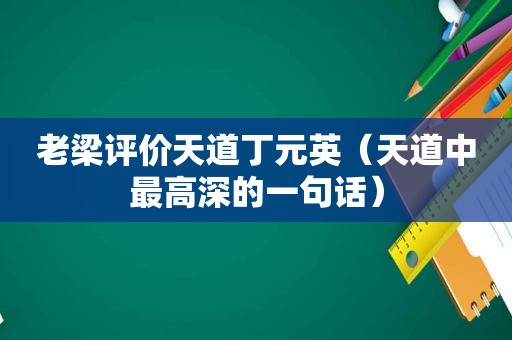 老梁评价天道丁元英（天道中最高深的一句话）