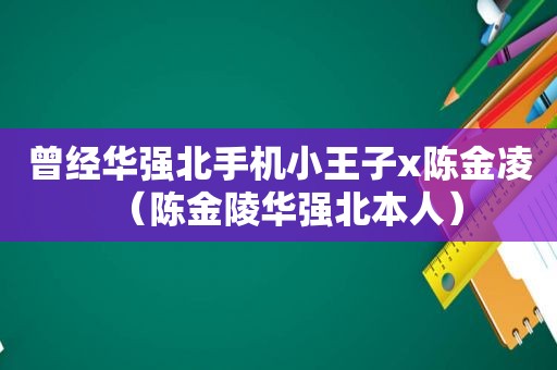 曾经华强北手机小王子x陈金凌（陈金陵华强北本人）