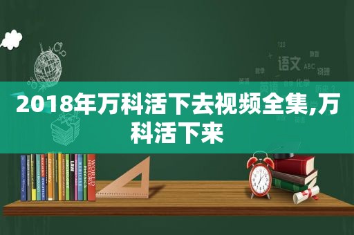 2018年万科活下去视频全集,万科活下来