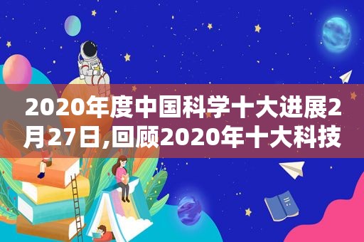 2020年度中国科学十大进展2月27日,回顾2020年十大科技成果