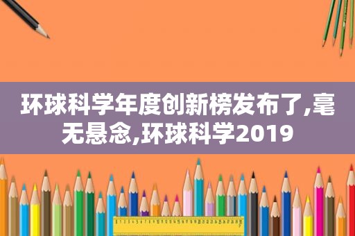 环球科学年度创新榜发布了,毫无悬念,环球科学2019  第1张