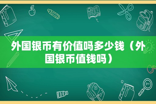 外国银币有价值吗多少钱（外国银币值钱吗）