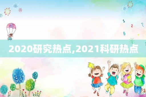 2020研究热点,2021科研热点