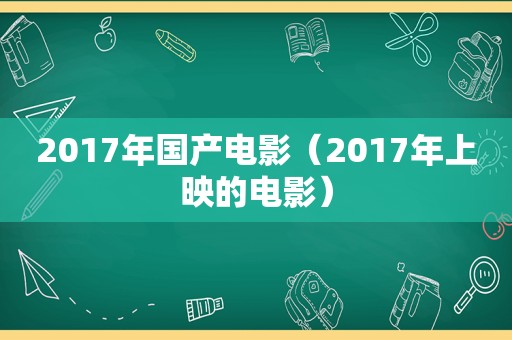 2017年国产电影（2017年上映的电影）