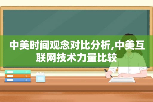 中美时间观念对比分析,中美互联网技术力量比较