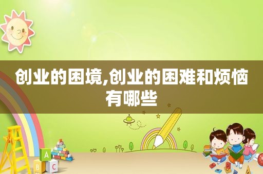 创业的困境,创业的困难和烦恼有哪些