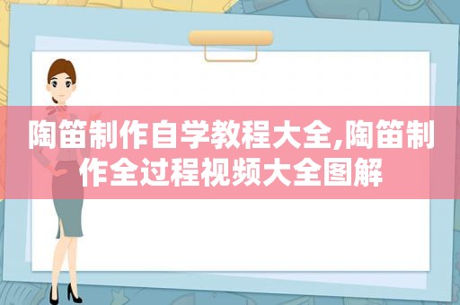 陶笛制作自学教程大全,陶笛制作全过程视频大全图解