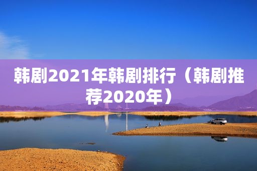 韩剧2021年韩剧排行（韩剧推荐2020年）