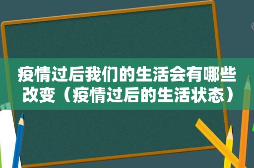 疫情过后我们的生活会有哪些改变（疫情过后的生活状态）