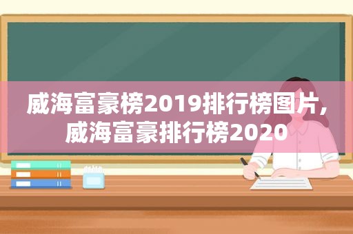 威海富豪榜2019排行榜图片,威海富豪排行榜2020