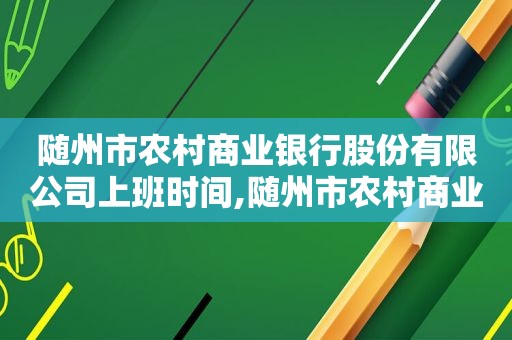 随州市农村商业银行股份有限公司上班时间,随州市农村商业银行股份有限公司营业时间