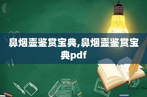 鼻烟壶鉴赏宝典,鼻烟壶鉴赏宝典pdf