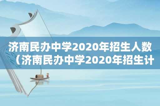 济南民办中学2020年招生人数（济南民办中学2020年招生计划）