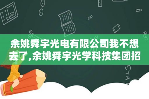 余姚舜宇光电有限公司我不想去了,余姚舜宇光学科技集团招聘普工