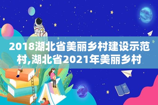 2018湖北省美丽乡村建设示范村,湖北省2021年美丽乡村