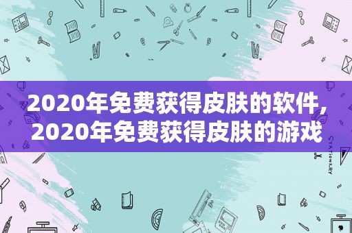 2020年免费获得皮肤的软件,2020年免费获得皮肤的游戏