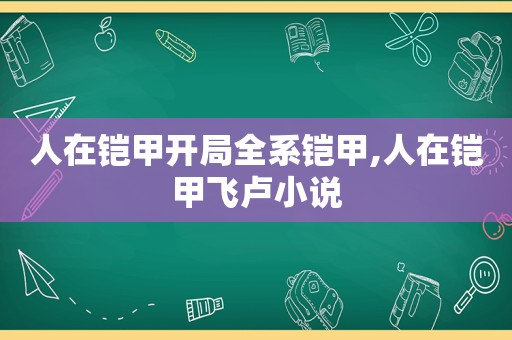 人在铠甲开局全系铠甲,人在铠甲飞卢小说