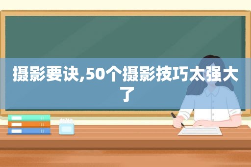 摄影要诀,50个摄影技巧太强大了