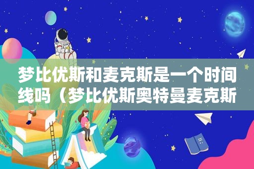 梦比优斯和麦克斯是一个时间线吗（梦比优斯奥特曼麦克斯奥特曼几集）  第1张