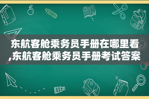 东航客舱乘务员手册在哪里看,东航客舱乘务员手册考试答案