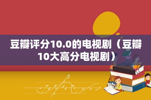 豆瓣评分10.0的电视剧（豆瓣10大高分电视剧）