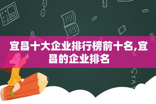 宜昌十大企业排行榜前十名,宜昌的企业排名