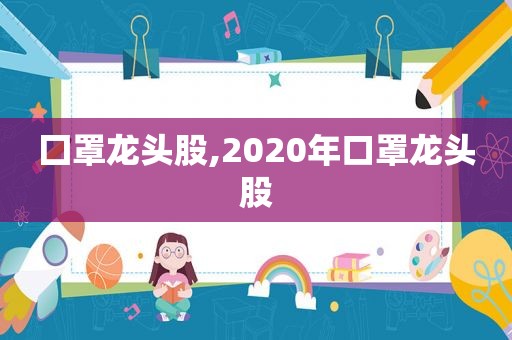 囗罩龙头股,2020年口罩龙头股