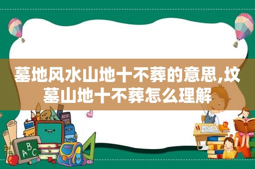 墓地风水山地十不葬的意思,坟墓山地十不葬怎么理解