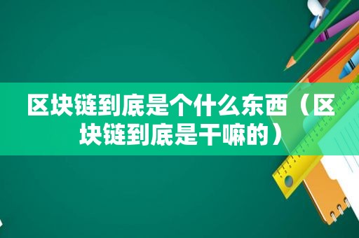 区块链到底是个什么东西（区块链到底是干嘛的）  第1张