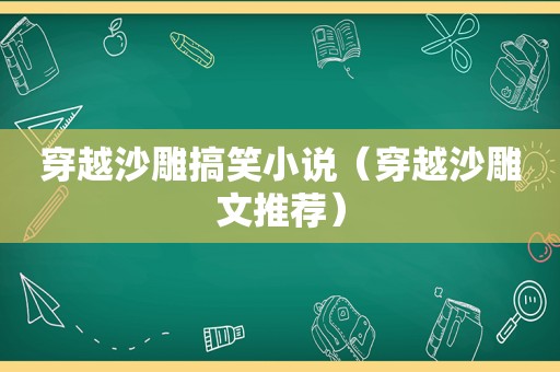 穿越沙雕搞笑小说（穿越沙雕文推荐）