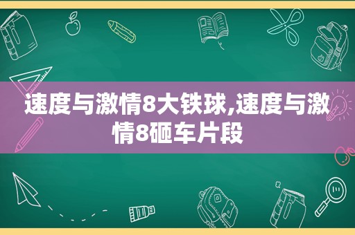 速度与 *** 8大铁球,速度与 *** 8砸车片段