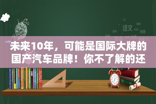 未来10年，可能是国际大牌的国产汽车品牌！你不了解的还有谁？