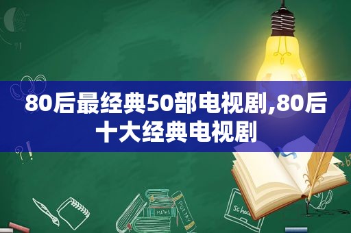 80后最经典50部电视剧,80后十大经典电视剧