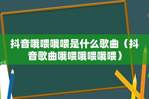 抖音哦喂哦喂是什么歌曲（抖音歌曲哦喂哦喂哦喂）